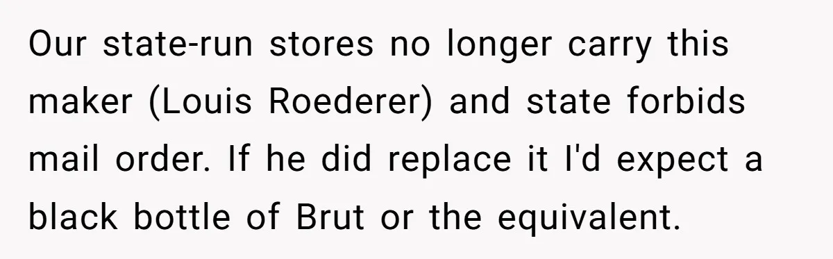 Our state-run stores no longer carry this maker (Louis Roederer) and state forbids mail order. If he did replace it I'd expect a black bottle of Brut or the equivalent.