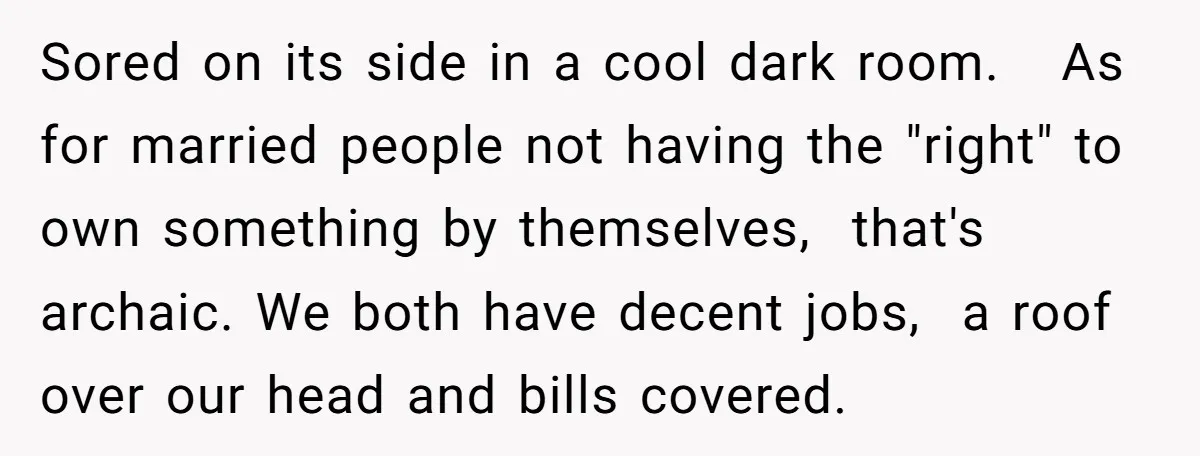 Sored on its side in a cool dark room. As for married people not having the "right" to own something by themselves, that's archaic. We both have decent jobs, a...