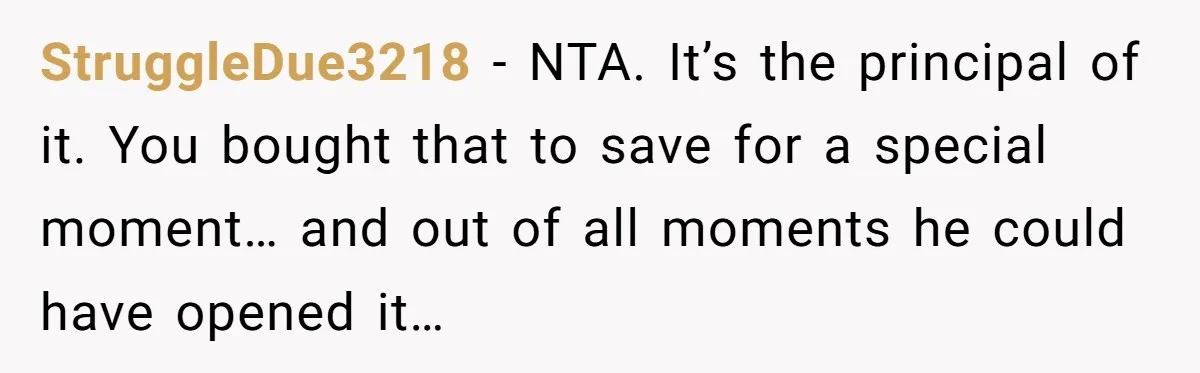 StruggleDue3218 − NTA. It’s the principal of it. You bought that to save for a special moment… and out of all moments he could have opened it…