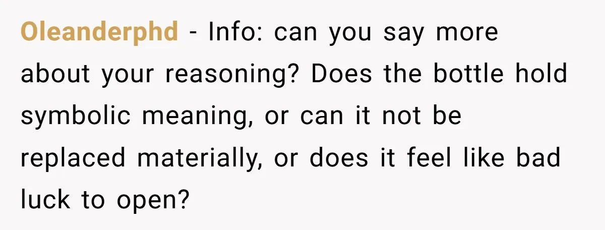 Oleanderphd − Info: can you say more about your reasoning? Does the bottle hold symbolic meaning, or can it not be replaced materially, or does it feel like bad luck...