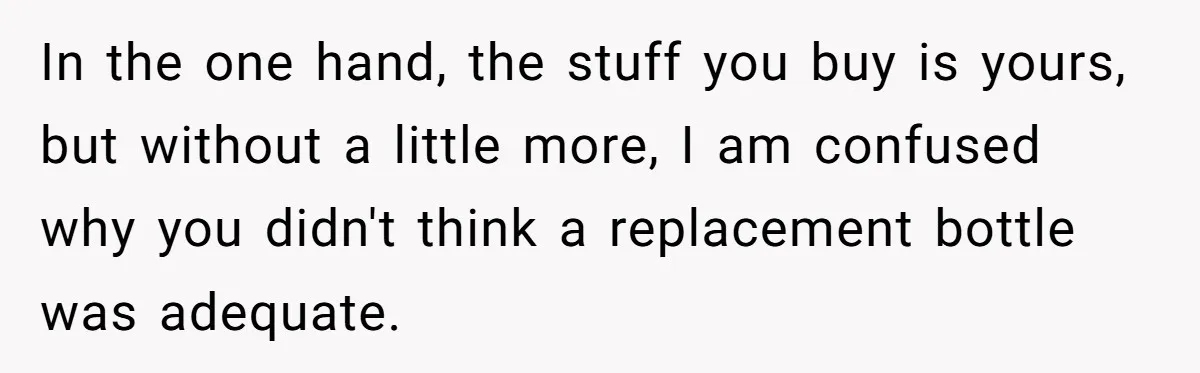 In the one hand, the stuff you buy is yours, but without a little more, I am confused why you didn't think a replacement bottle was adequate.