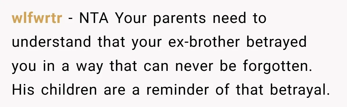 wlfwrtr − NTA Your parents need to understand that your ex-brother betrayed you in a way that can never be forgotten. His children are a reminder of that betrayal.