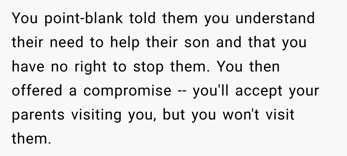 You point-blank told them you understand their need to help their son and that you have no right to stop them. You then offered a compromise -- you'll accept your...