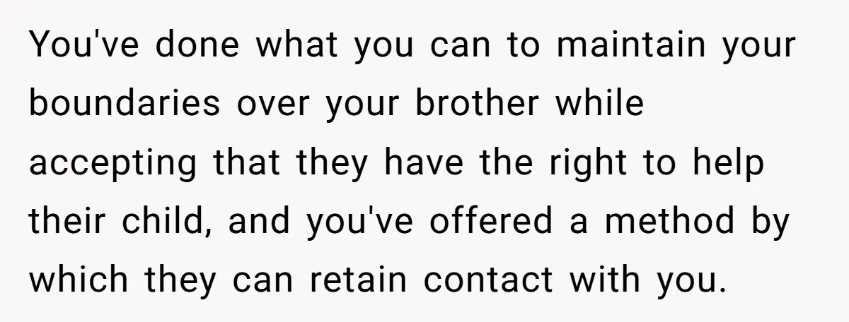 You've done what you can to maintain your boundaries over your brother while accepting that they have the right to help their child, and you've offered a method by which...