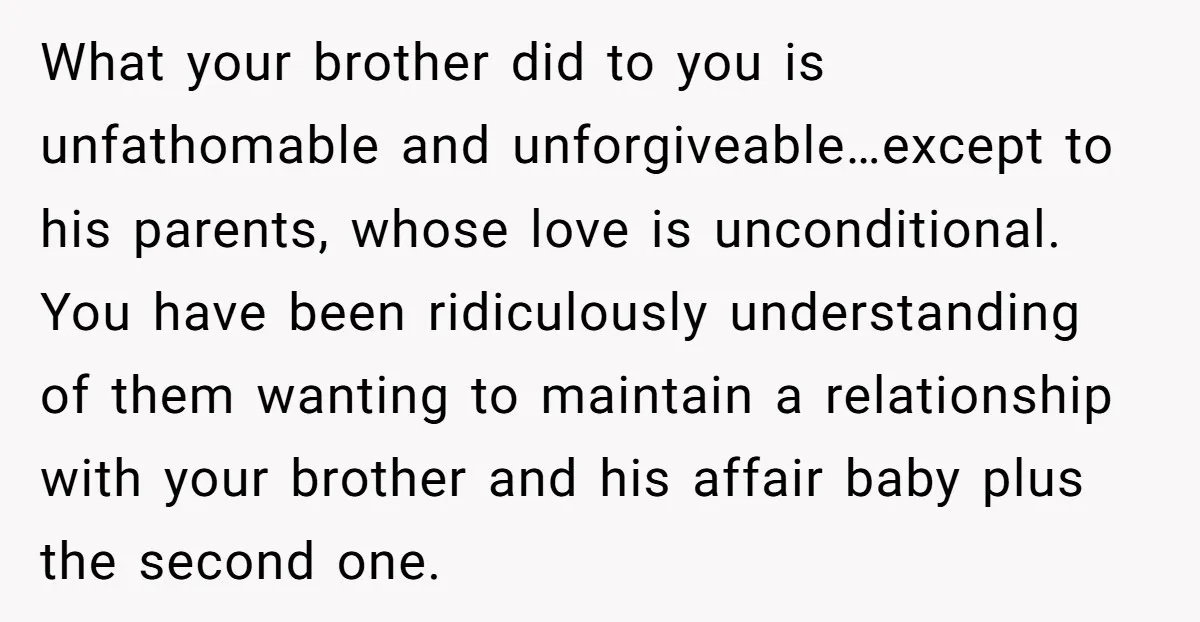 What your brother did to you is unfathomable and unforgiveable…except to his parents, whose love is unconditional. You have been ridiculously understanding of them wanting to maintain a relationship with...