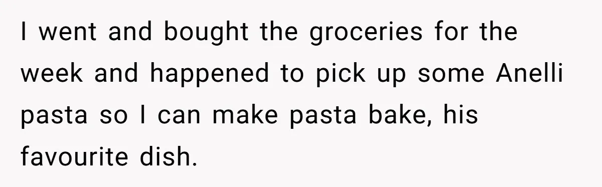I went and bought the groceries for the week and happened to pick up some Anelli pasta so I can make pasta bake, his favourite dish.
