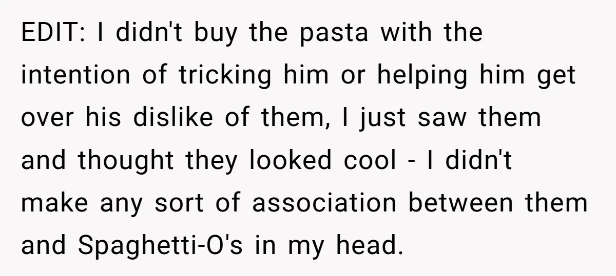 EDIT: I didn't buy the pasta with the intention of tricking him or helping him get over his dislike of them, I just saw them and thought they looked cool...