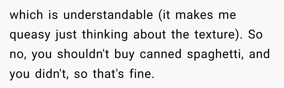which is understandable (it makes me queasy just thinking about the texture). So no, you shouldn't buy canned spaghetti, and you didn't, so that's fine.
