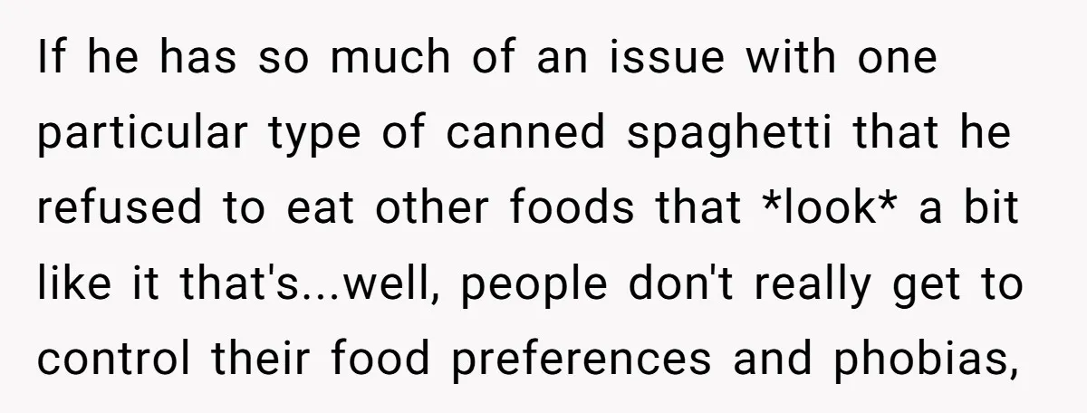 If he has so much of an issue with one particular type of canned spaghetti that he refused to eat other foods that *look* a bit like it that's...well, people...