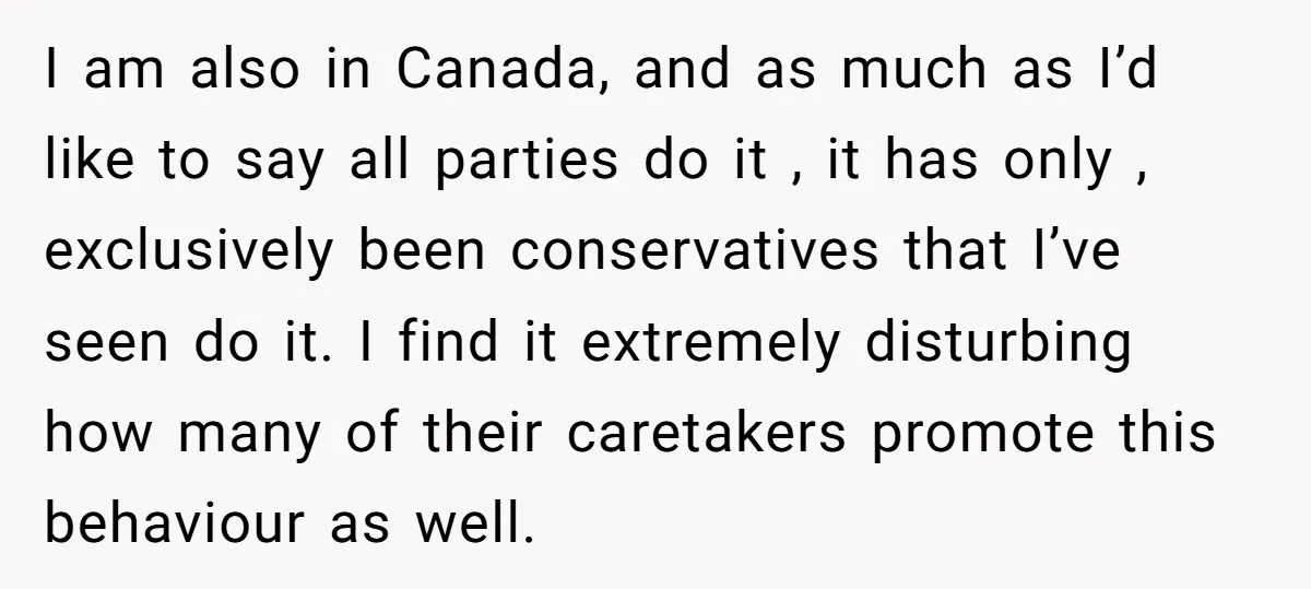 I am also in Canada, and as much as I’d like to say all parties do it , it has only , exclusively been conservatives that I’ve seen do it....