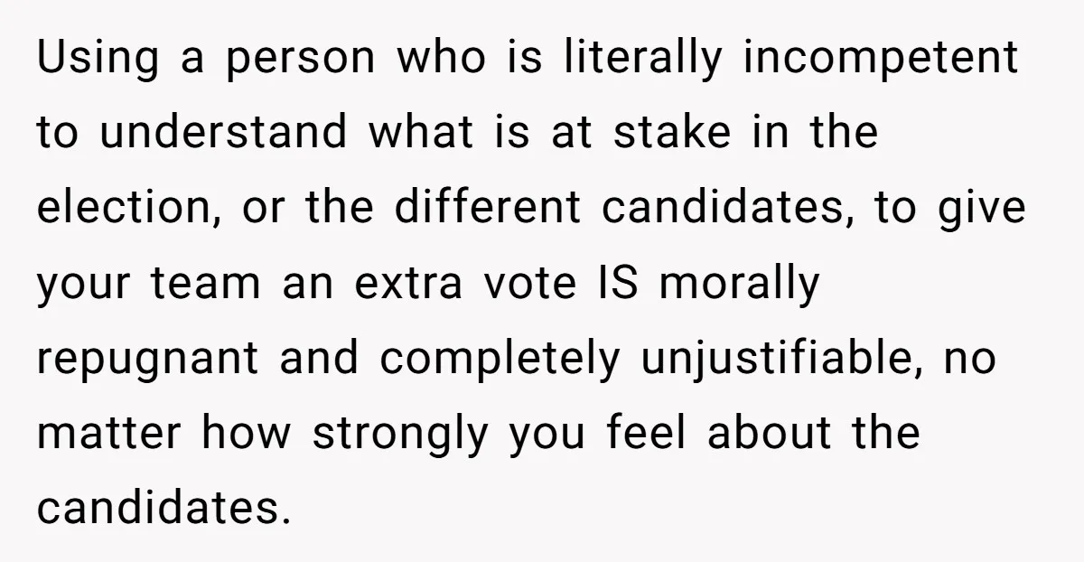 Using a person who is literally incompetent to understand what is at stake in the election, or the different candidates, to give your team an extra vote IS morally repugnant...