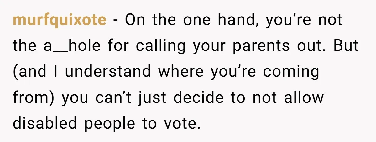 murfquixote − On the one hand, you’re not the a__hole for calling your parents out. But (and I understand where you’re coming from) you can’t just decide to not allow...