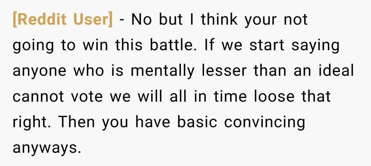 [Reddit User] − No but I think your not going to win this battle. If we start saying anyone who is mentally lesser than an ideal cannot vote we will...