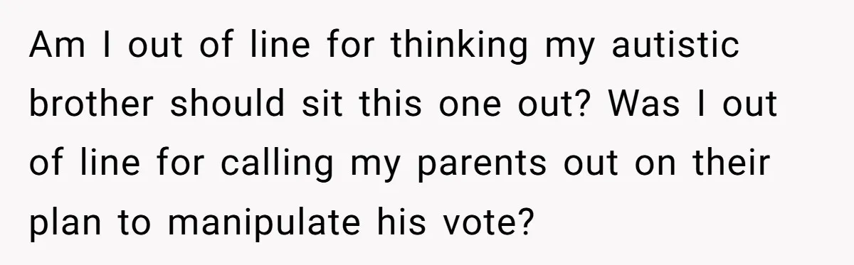 Am I out of line for thinking my autistic brother should sit this one out? Was I out of line for calling my parents out on their plan to manipulate...