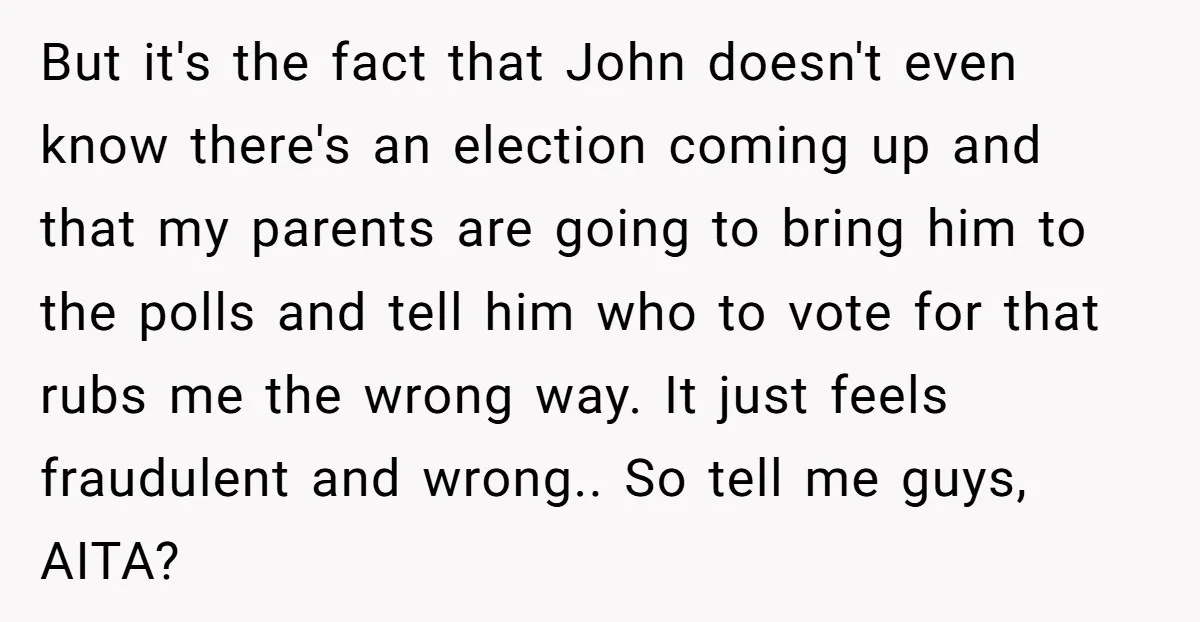But it's the fact that John doesn't even know there's an election coming up and that my parents are going to bring him to the polls and tell him who...