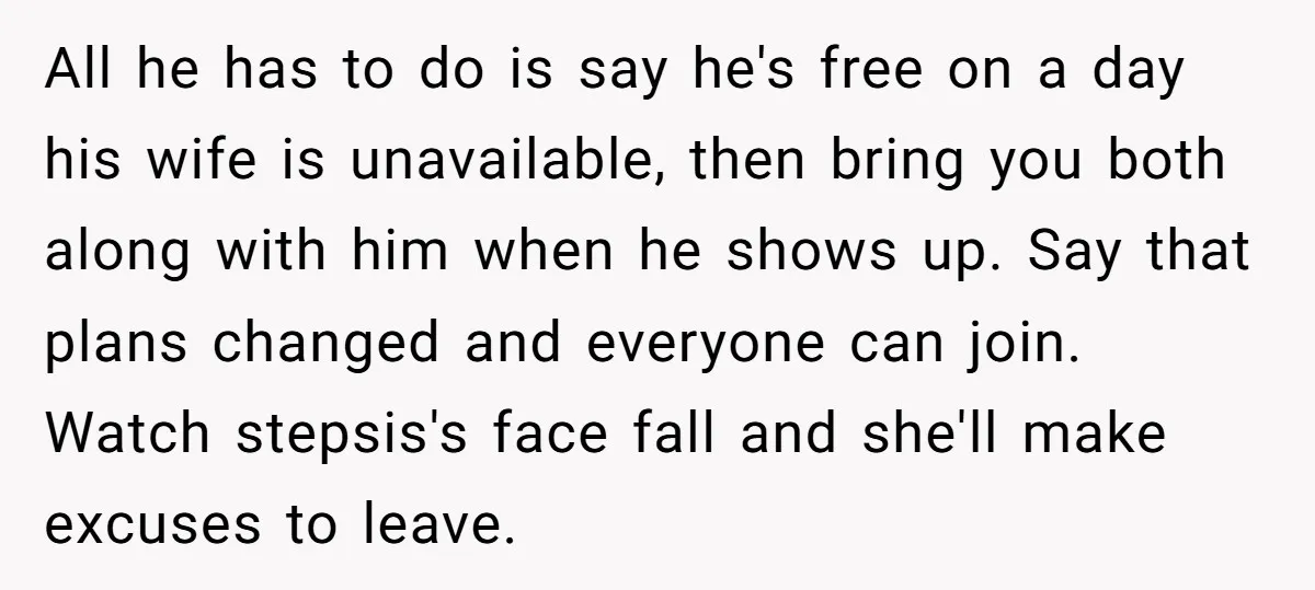 All he has to do is say he's free on a day his wife is unavailable, then bring you both along with him when he shows up. Say that plans...