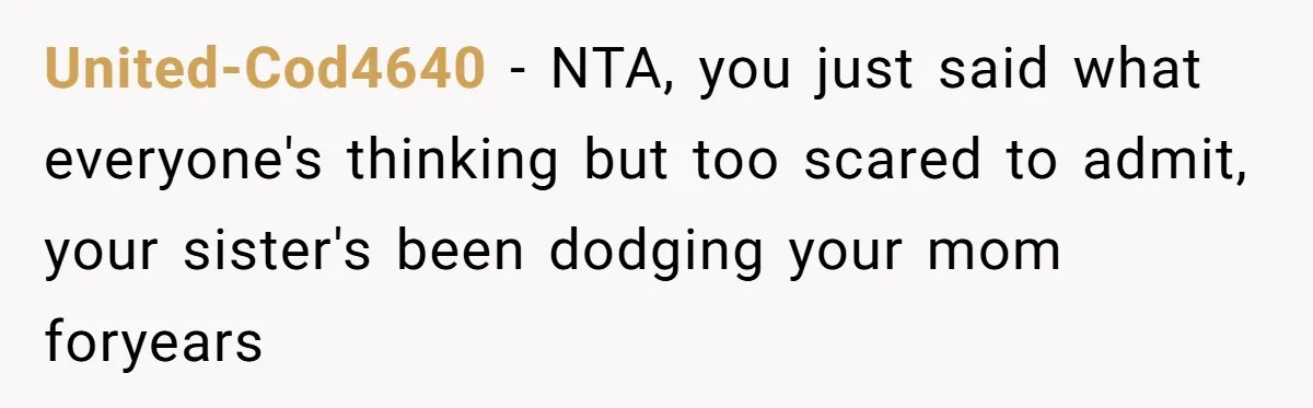 United-Cod4640 − NTA, you just said what everyone's thinking but too scared to admit, your sister's been dodging your mom foryears