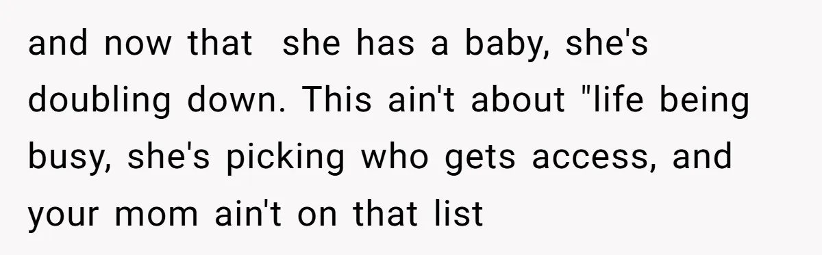 and now that  she has a baby, she's doubling down. This ain't about "life being busy, she's picking who gets access, and your mom ain't on that list