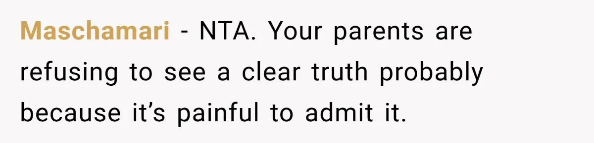 Maschamari − NTA. Your parents are refusing to see a clear truth probably because it’s painful to admit it.
