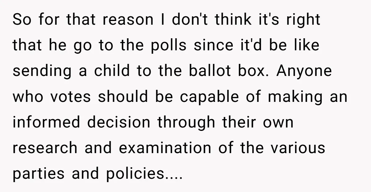 So for that reason I don't think it's right that he go to the polls since it'd be like sending a child to the ballot box. Anyone who votes should...