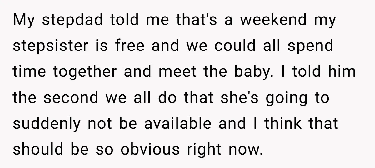 My stepdad told me that's a weekend my stepsister is free and we could all spend time together and meet the baby. I told him the second we all do...
