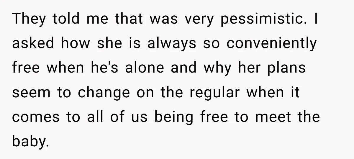 They told me that was very pessimistic. I asked how she is always so conveniently free when he's alone and why her plans seem to change on the regular when...