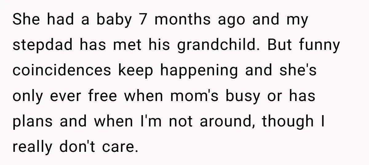 She had a baby 7 months ago and my stepdad has met his grandchild. But funny coincidences keep happening and she's only ever free when mom's busy or has plans...