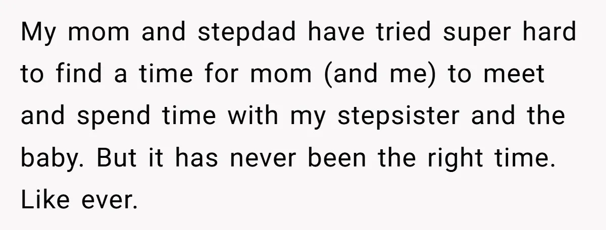 My mom and stepdad have tried super hard to find a time for mom (and me) to meet and spend time with my stepsister and the baby. But it has...