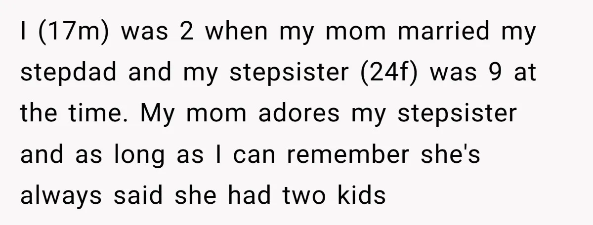 I (17m) was 2 when my mom married my stepdad and my stepsister (24f) was 9 at the time. My mom adores my stepsister and as long as I can...