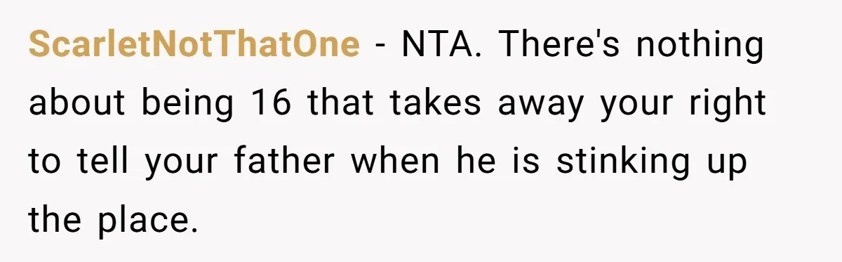 ScarletNotThatOne − NTA. There's nothing about being 16 that takes away your right to tell your father when he is stinking up the place.