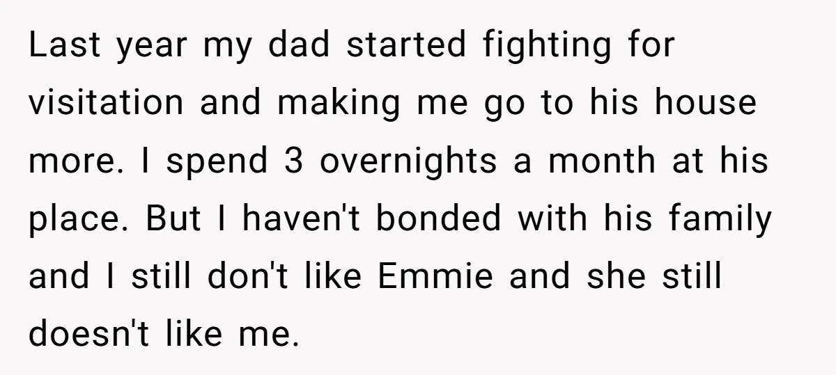 Last year my dad started fighting for visitation and making me go to his house more. I spend 3 overnights a month at his place. But I haven't bonded with...