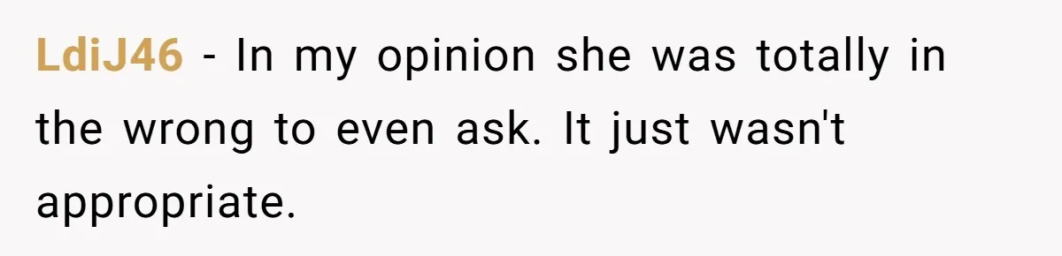 LdiJ46 − In my opinion she was totally in the wrong to even ask. It just wasn't appropriate.