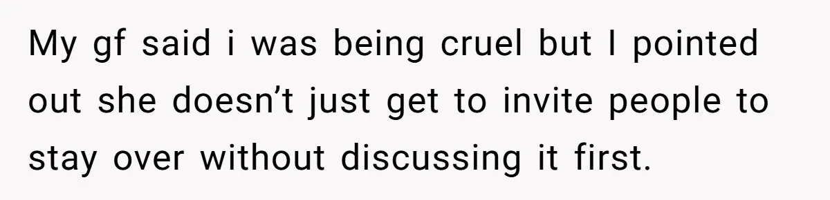My gf said i was being cruel but I pointed out she doesn’t just get to invite people to stay over without discussing it first.