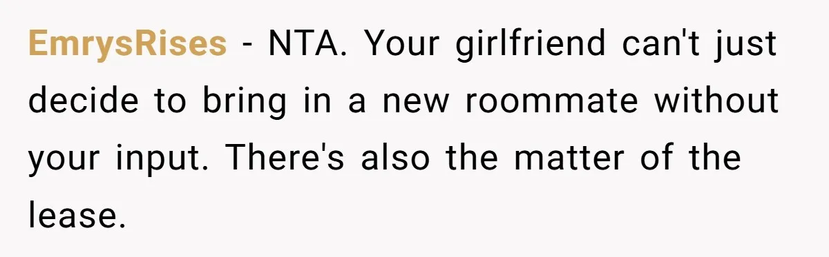 EmrysRises − NTA. Your girlfriend can't just decide to bring in a new roommate without your input. There's also the matter of the lease.