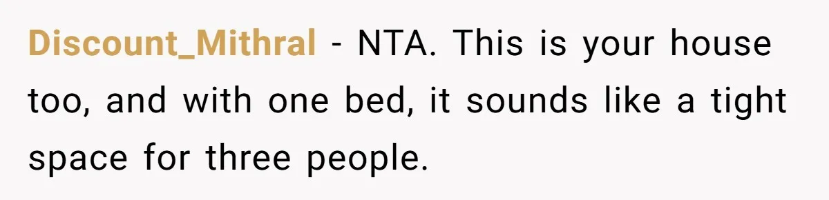 Discount_Mithral − NTA. This is your house too, and with one bed, it sounds like a tight space for three people.