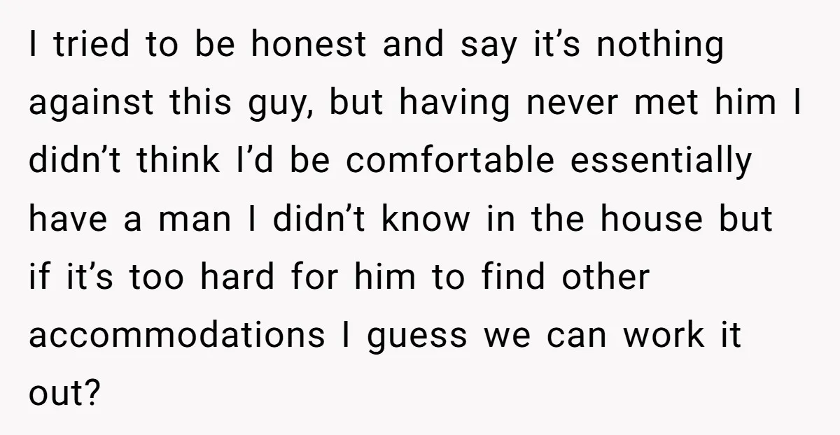 I tried to be honest and say it’s nothing against this guy, but having never met him I didn’t think I’d be comfortable essentially have a man I didn’t know...