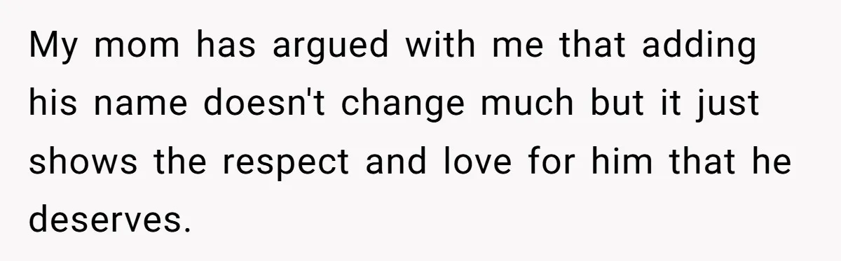 My mom has argued with me that adding his name doesn't change much but it just shows the respect and love for him that he deserves.