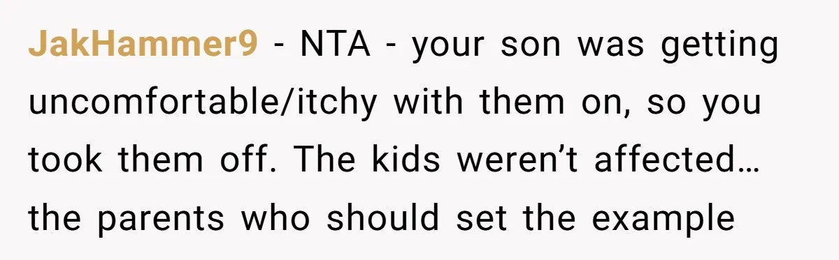 JakHammer9 − NTA - your son was getting uncomfortable/itchy with them on, so you took them off. The kids weren’t affected…the parents who should set the example