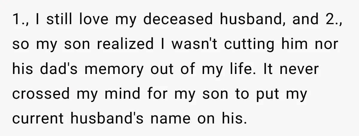 1., I still love my deceased husband, and 2., so my son realized I wasn't cutting him nor his dad's memory out of my life. It never crossed my mind...