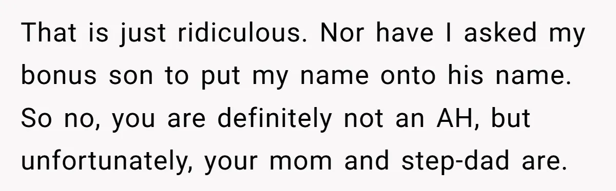 That is just ridiculous. Nor have I asked my bonus son to put my name onto his name. So no, you are definitely not an AH, but unfortunately, your mom...