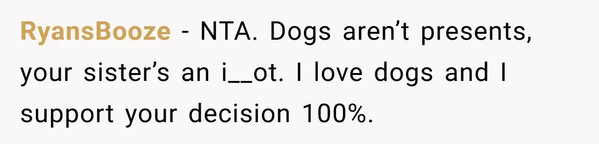 RyansBooze − NTA. Dogs aren’t presents, your sister’s an i__ot. I love dogs and I support your decision 100%.