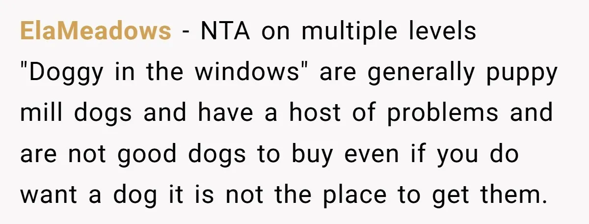 ElaMeadows − NTA on multiple levels "Doggy in the windows" are generally puppy mill dogs and have a host of problems and are not good dogs to buy even if...
