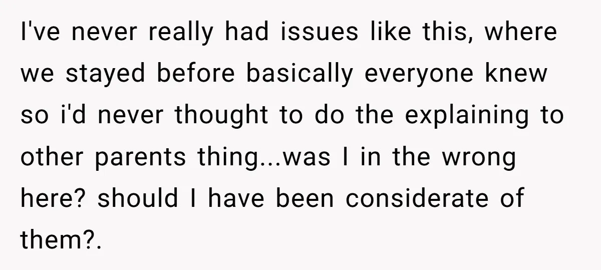 I've never really had issues like this, where we stayed before basically everyone knew so i'd never thought to do the explaining to other parents thing...was I in the wrong...