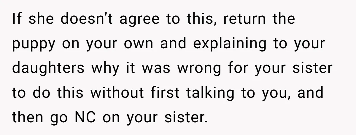 If she doesn’t agree to this, return the puppy on your own and explaining to your daughters why it was wrong for your sister to do this without first talking...