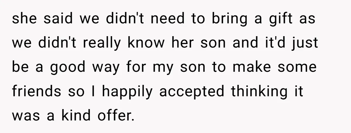 she said we didn't need to bring a gift as we didn't really know her son and it'd just be a good way for my son to make some friends...