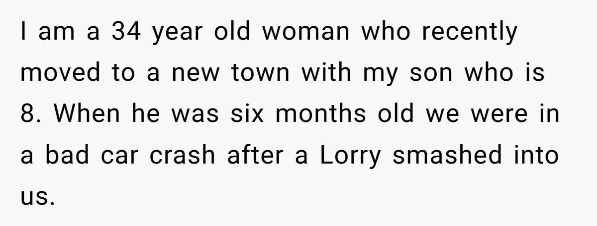 I am a 34 year old woman who recently moved to a new town with my son who is 8. When he was six months old we were in a...