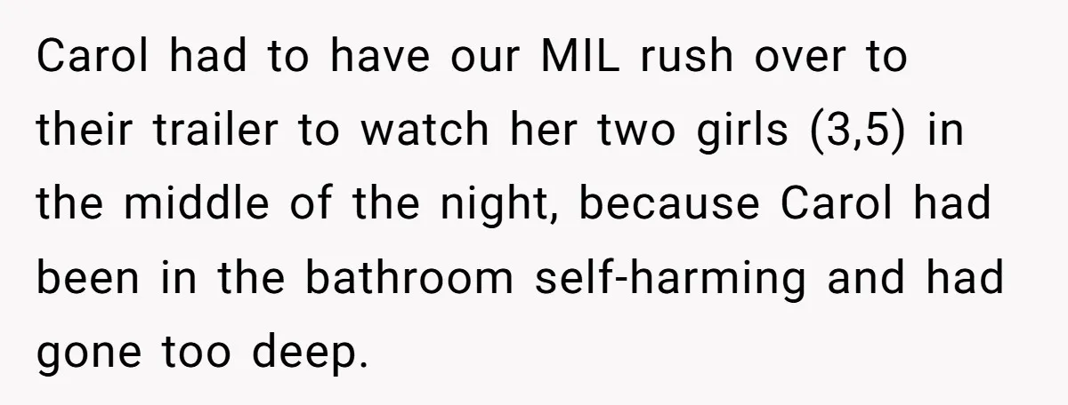Carol had to have our MIL rush over to their trailer to watch her two girls (3,5) in the middle of the night, because Carol had been in the bathroom...