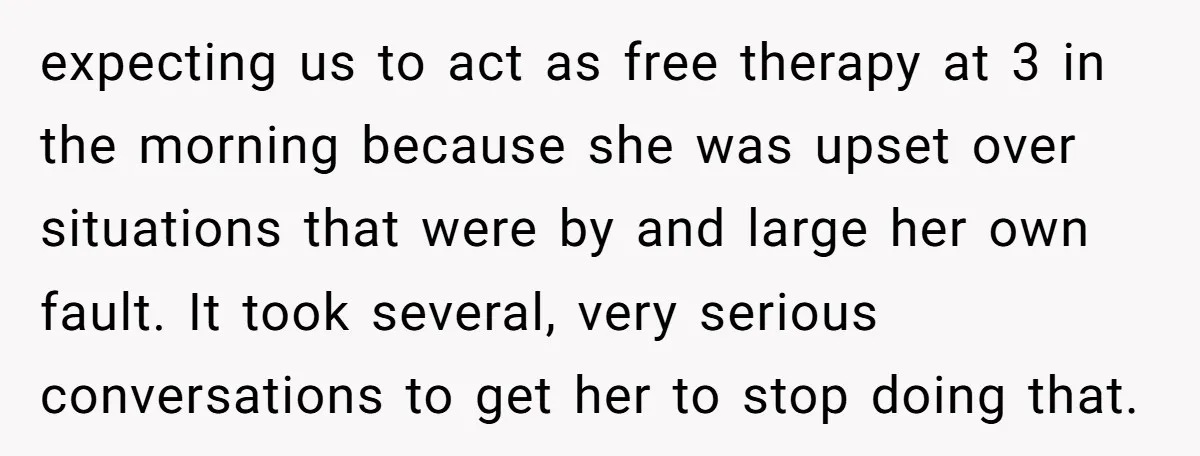expecting us to act as free therapy at 3 in the morning because she was upset over situations that were by and large her own fault. It took several, very...