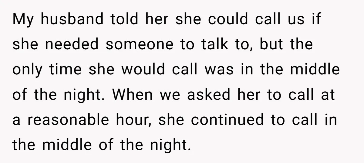 My husband told her she could call us if she needed someone to talk to, but the only time she would call was in the middle of the night. When...