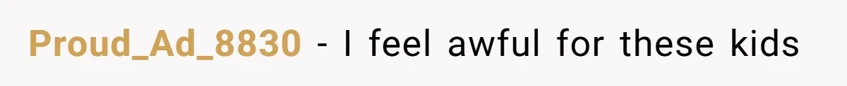 Proud_Ad_8830 − I feel awful for these kids